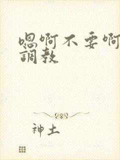 嗯啊不要啊双性调教