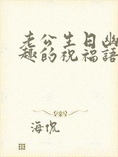 老公生日幽默风趣的祝福语