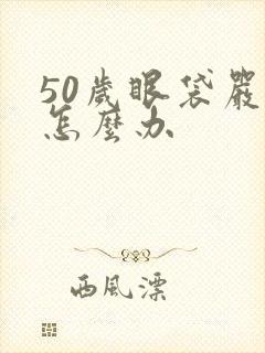 50岁眼袋严重怎么办