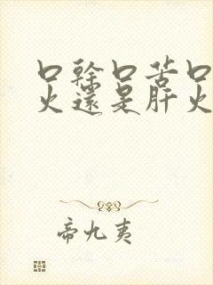 口干口苦口臭胃火还是肝火