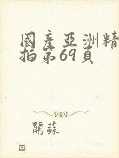 国产亚洲精品自拍第69页