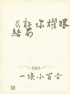 《许你耀眼》大结局