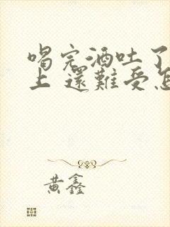 喝完酒吐了一晚上 还难受怎么办