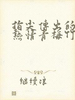 指尖传出的真挚热情青梅竹马是消防员2