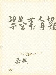 30岁女人切除子宫对身体有什么影响