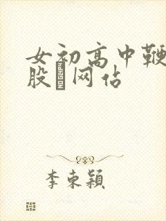 女初高中鞭打屁股╳网站