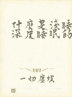 什么是浅睡眠和深度睡眠的区别