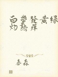 白带发黄绿阴道灼热痒