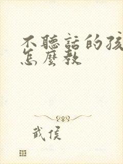 不听话的孩子要怎么教