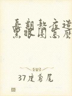 长期熬夜造成的黑眼圈怎么去