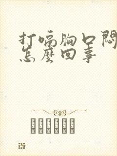 打嗝胸口闷堵是怎么回事