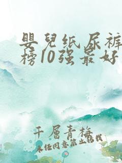 婴儿纸尿裤排行榜10强最好品牌