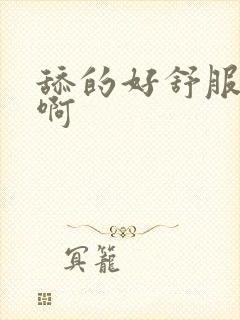 舔的好舒服啊啊啊