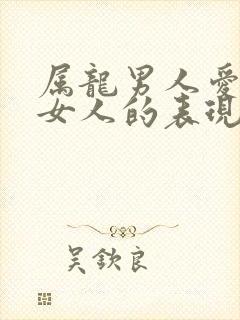 属龙男人爱一个女人的表现