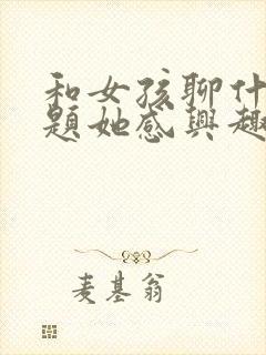 和女孩聊什么话题她感兴趣