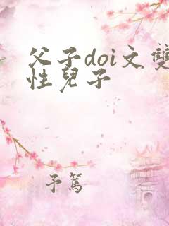 父子doi文双性儿子