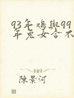 93年鸡与99年兔女合不合适婚姻