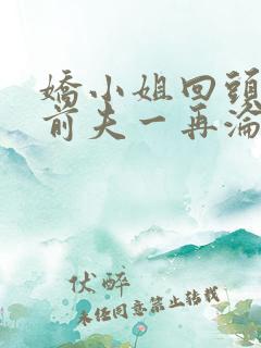 娇小姐回头后,前夫一再沦陷小说免费阅读