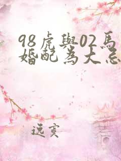 98虎与02马婚配为大忌