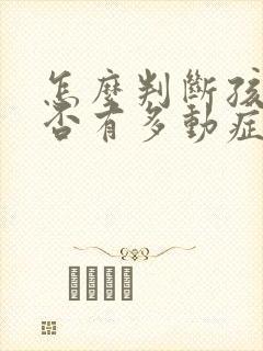 怎么判断孩子是否有多动症