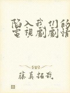 陷入我们的热恋电视剧剧情