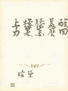 上楼膝盖酸软无力是怎么回事