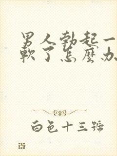 男人勃起一会就软了怎么办