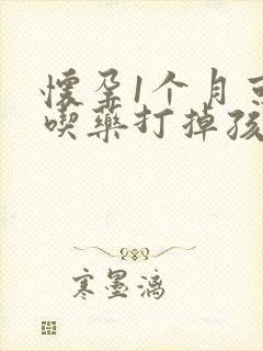 怀孕1个月可以吃药打掉孩子吗