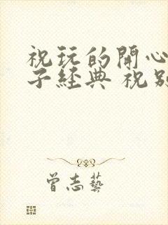 祝玩的开心的句子经典 祝别人开心的句子