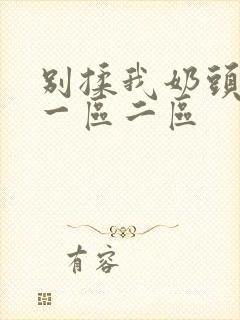 别揉我奶头啊嗯一区二区