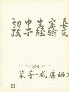 初中生家长教育孩子经验交流