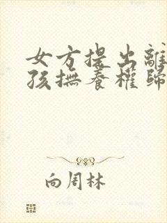 女方提出离婚小孩抚养权归谁