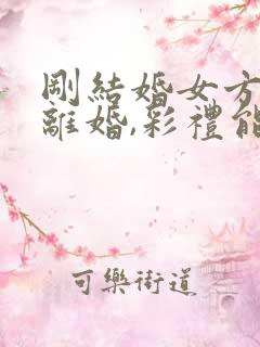 刚结婚女方提出离婚,彩礼能退吗