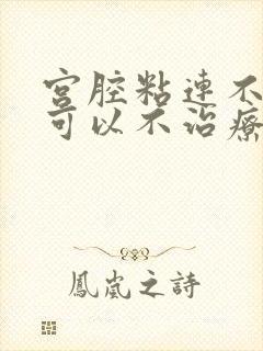 宫腔粘连不怀孕可以不治疗吗