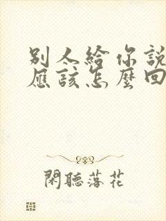 别人给你说谢谢应该怎么回复