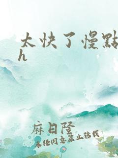 太快了慢点嗯啊h