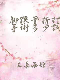 脚踝骨折打钢钉手术多少钱