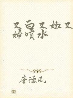 又白又嫩又紧少妇喷水