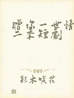 赠你一世情深第二季短剧