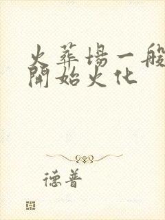 火葬场一般几点开始火化