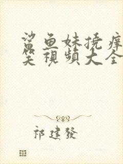 鲨鱼妹挠痒痒搞笑视频大全