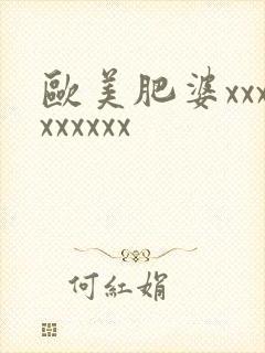 欧美肥婆xxxxxxxxx