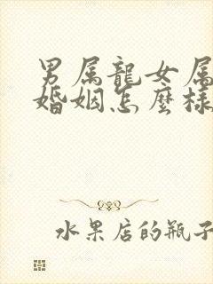 男属龙女属马的婚姻怎么样啊