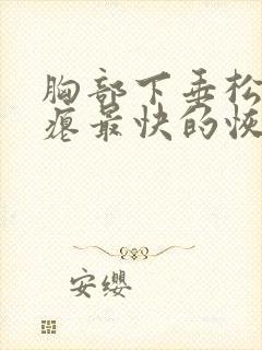 胸部下垂松弛干瘪最快的恢复方法