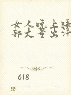 女人晚上睡觉头部大量出汗什么原因