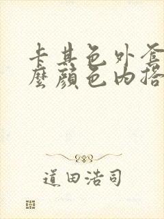 卡其色外套搭什么颜色内搭好看