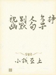 祝别人多挣钱的幽默句子