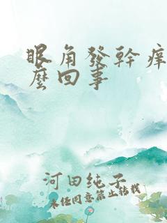 眼角发干痒痒怎么回事