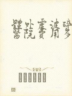 体外震波碎石术医院费用多少钱