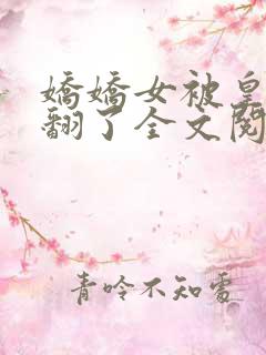 娇娇女被皇叔宠翻了全文阅读小说